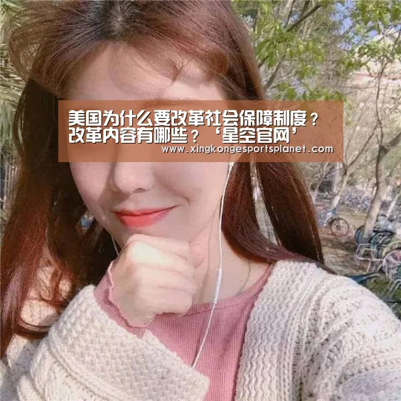 美国为什么要改革社会保障制度?改革内容有哪些?‘星空官网’(图2) 星空登录