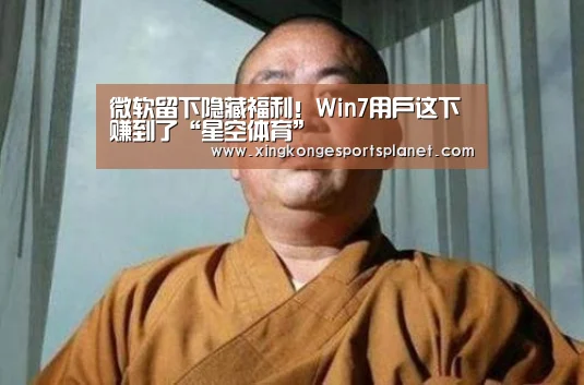 微软留下隐藏福利!Win7用户这下赚到了“星空体育”(图1) 星空官网