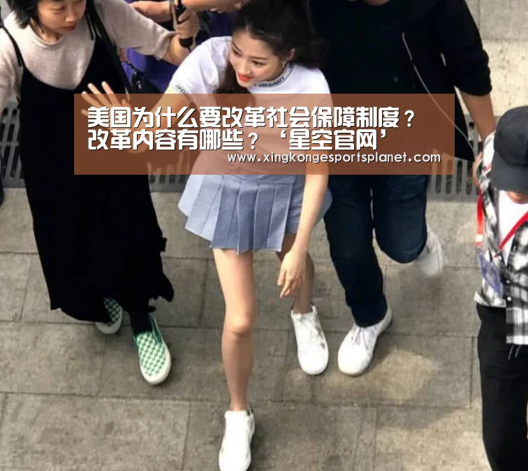 美国为什么要改革社会保障制度?改革内容有哪些?‘星空官网’(图1) 星空体育